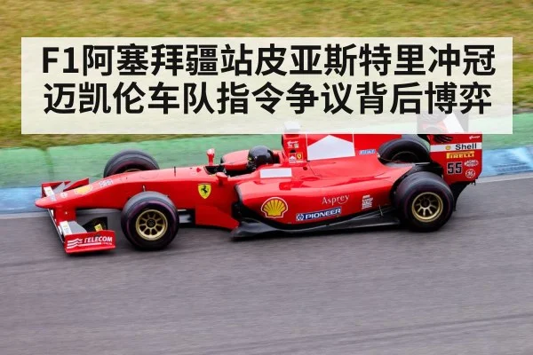 F1阿塞拜疆站皮亚斯特里冲冠迈凯伦车队指令争议背后博弈 | bwin